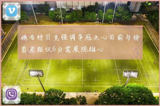 施洛特贝克强调争冠决心目前与榜首差距仅6分需展现雄心