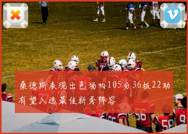 桑德斯表现出色场均105分36板22助有望入选最佳新秀阵容