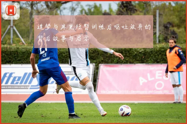 追梦与库里短暂训练后呕吐放弃的背后故事与启示
