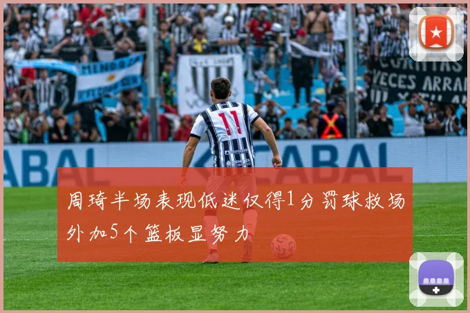 周琦半场表现低迷仅得1分罚球救场外加5个篮板显努力
