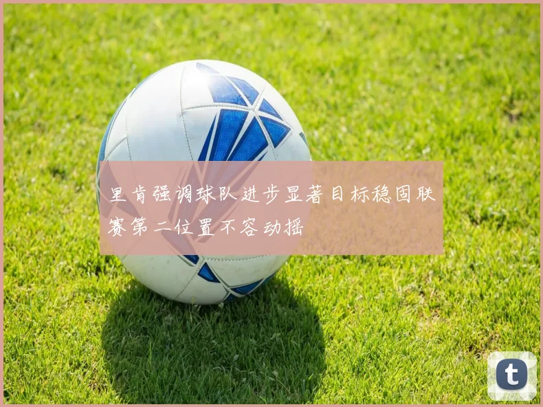 里肯强调球队进步显著目标稳固联赛第二位置不容动摇