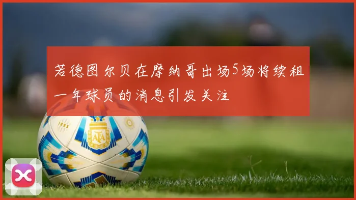 若德图尔贝在摩纳哥出场5场将续租一年球员的消息引发关注