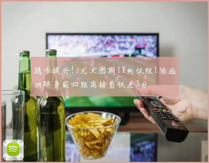 稳步提升！尤文图斯11轮仅败1场成功跻身前四距离榜首仅差3分