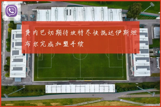 费内巴切期待坎特尽快抵达伊斯坦布尔完成加盟手续