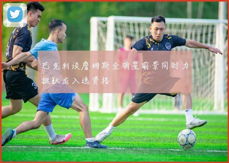 巴克利谈詹姆斯全明星前景同时力挺狄龙入选资格
